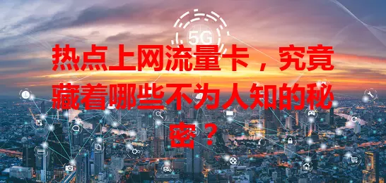 热点上网流量卡，究竟藏着哪些不为人知的秘密？