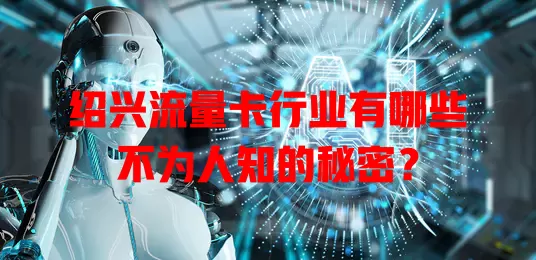 绍兴流量卡行业有哪些不为人知的秘密？