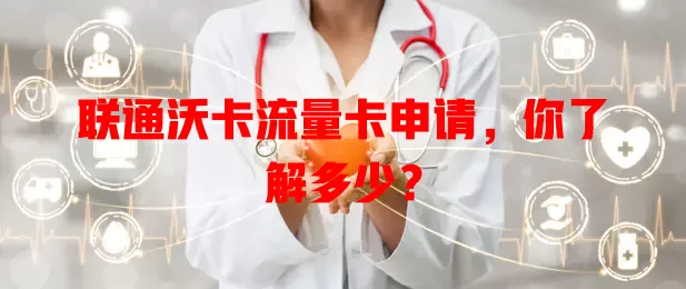 联通沃卡流量卡申请，你了解多少？