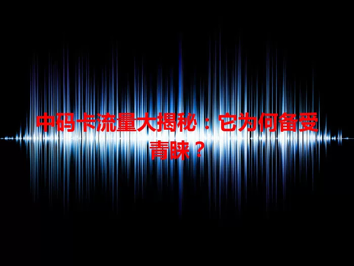 中码卡流量大揭秘：它为何备受青睐？