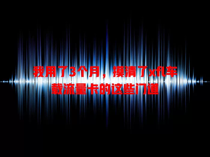 我用了3个月，摸清了xfl车载流量卡的这些门道