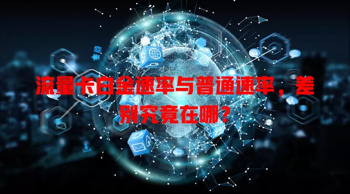 流量卡白金速率与普通速率，差别究竟在哪？