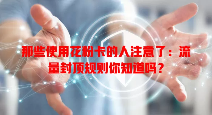 那些使用花粉卡的人注意了：流量封顶规则你知道吗？