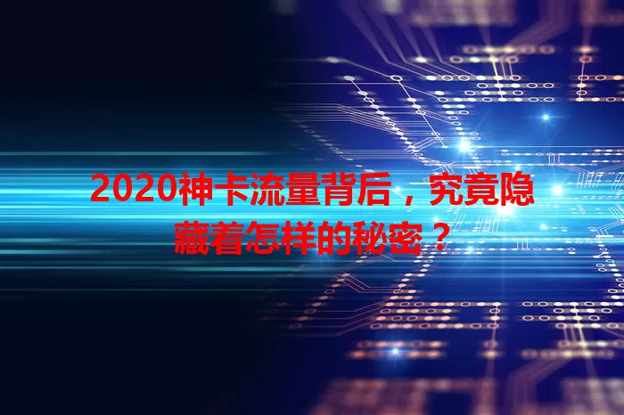 2020神卡流量背后，究竟隐藏着怎样的秘密？