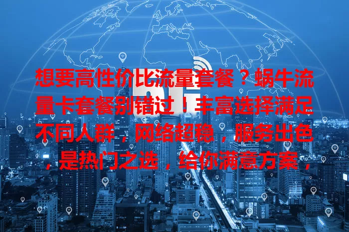 想要高性价比流量套餐？蜗牛流量卡套餐别错过！丰富选择满足不同人群，网络超稳，服务出色，是热门之选，给你满意方案，让你网络畅游无阻