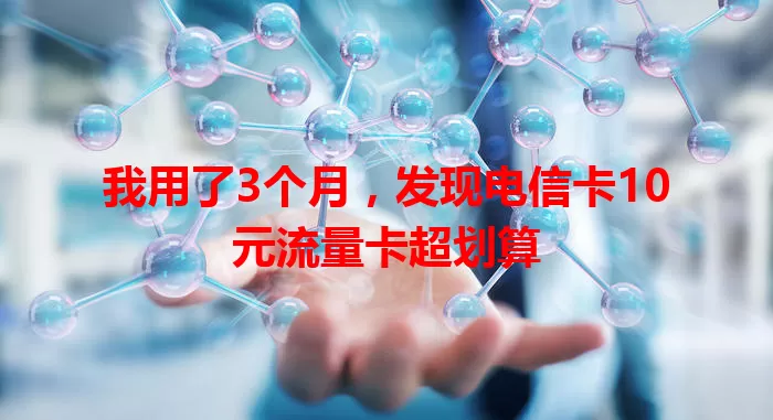 我用了3个月，发现电信卡10元流量卡超划算