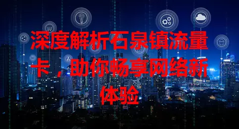 深度解析石泉镇流量卡，助你畅享网络新体验