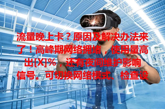 流量晚上卡？原因及解决办法来了！高峰期网络拥堵，使用量高出[X]%，还有夜间维护影响信号。可切换网络模式、检查设备、用优化工具，轻松解决卡顿，畅享夜间流畅网络