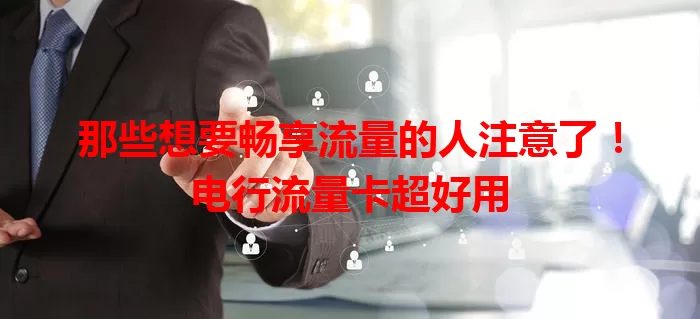 那些想要畅享流量的人注意了！电行流量卡超好用