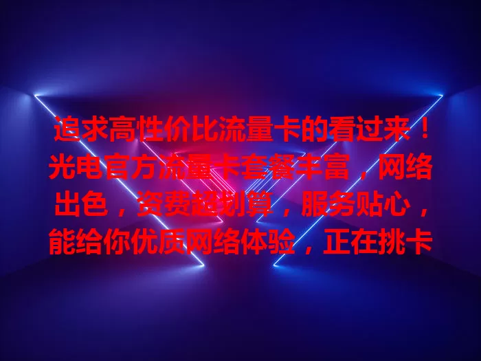 追求高性价比流量卡的看过来！光电官方流量卡套餐丰富，网络出色，资费超划算，服务贴心，能给你优质网络体验，正在挑卡的别错过！