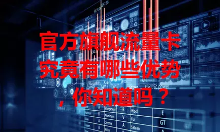 官方旗舰流量卡究竟有哪些优势，你知道吗？