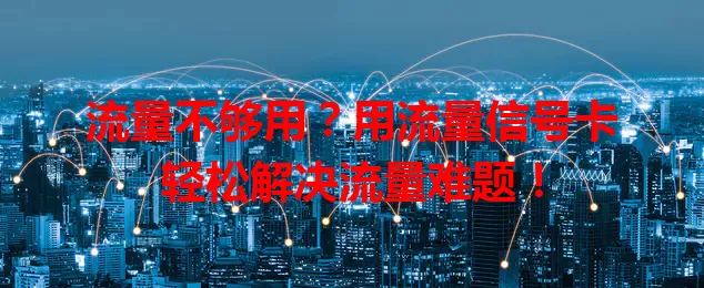 流量不够用？用流量信号卡轻松解决流量难题！