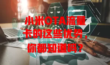 小米OTA流量卡的这些优势，你都知道吗？