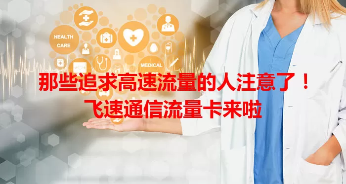 那些追求高速流量的人注意了！飞速通信流量卡来啦