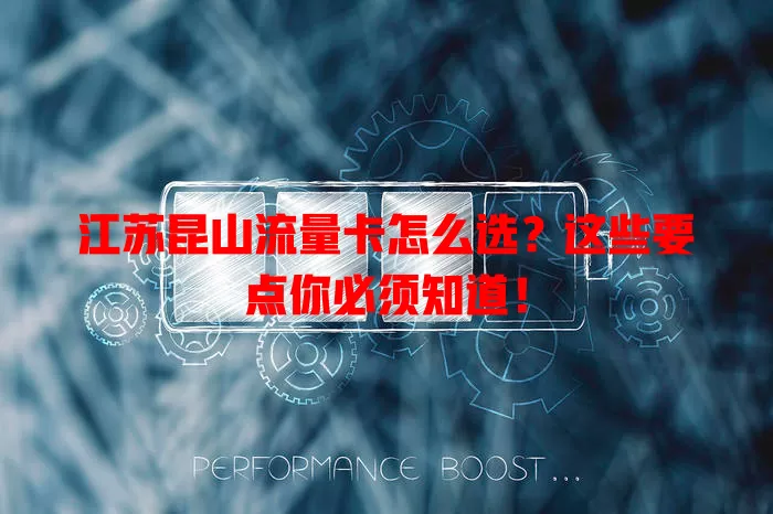 江苏昆山流量卡怎么选？这些要点你必须知道！
