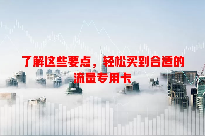 了解这些要点，轻松买到合适的流量专用卡