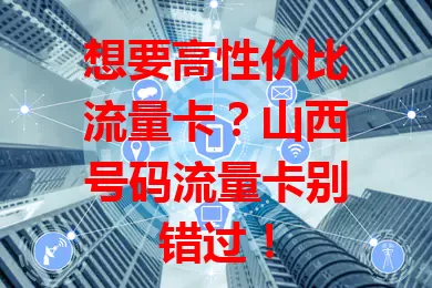 想要高性价比流量卡？山西号码流量卡别错过！