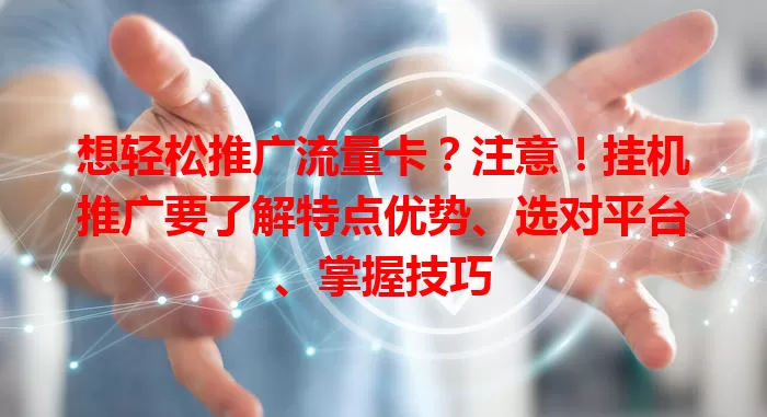 想轻松推广流量卡？注意！挂机推广要了解特点优势、选对平台、掌握技巧