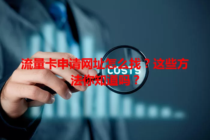 流量卡申请网址怎么找？这些方法你知道吗？