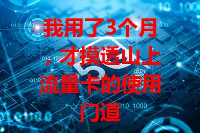 我用了3个月，才摸透山上流量卡的使用门道