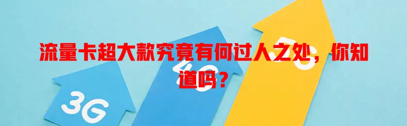 流量卡超大款究竟有何过人之处，你知道吗？