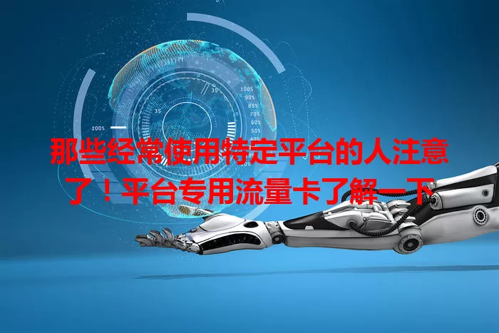 那些经常使用特定平台的人注意了！平台专用流量卡了解一下