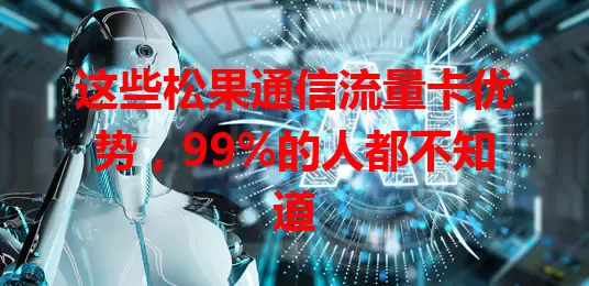 这些松果通信流量卡优势，99%的人都不知道