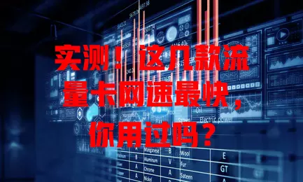 实测！这几款流量卡网速最快，你用过吗？
