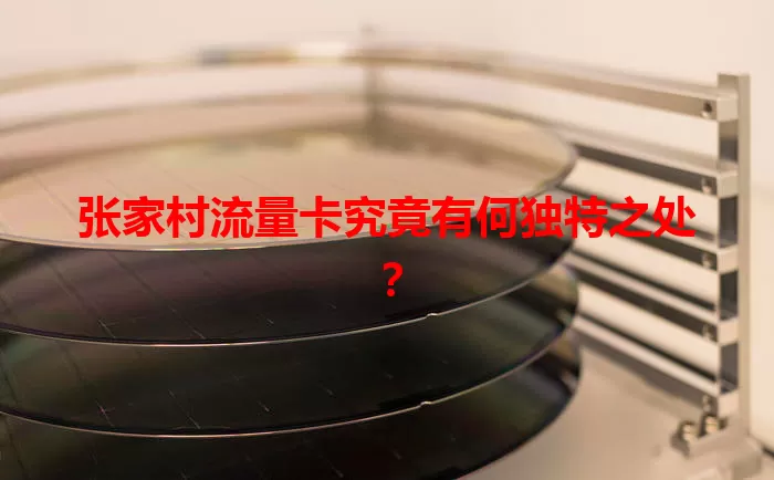 张家村流量卡究竟有何独特之处？