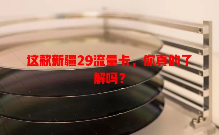 这款新疆29流量卡，你真的了解吗？