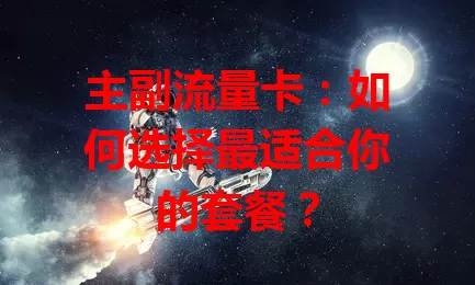 主副流量卡：如何选择最适合你的套餐？