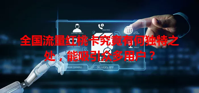 全国流量红桃卡究竟有何独特之处，能吸引众多用户？