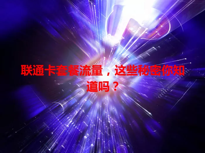 联通卡套餐流量，这些秘密你知道吗？