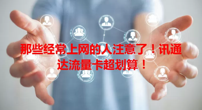 那些经常上网的人注意了！讯通达流量卡超划算！