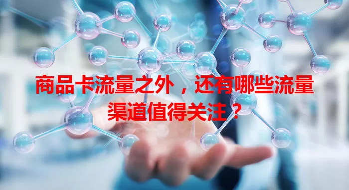 商品卡流量之外，还有哪些流量渠道值得关注？