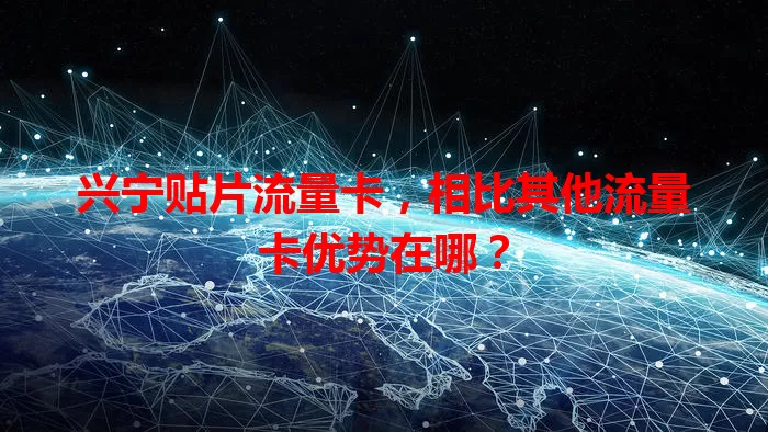兴宁贴片流量卡，相比其他流量卡优势在哪？