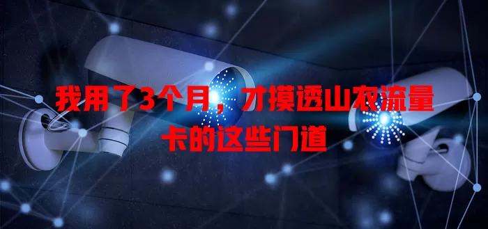 我用了3个月，才摸透山农流量卡的这些门道