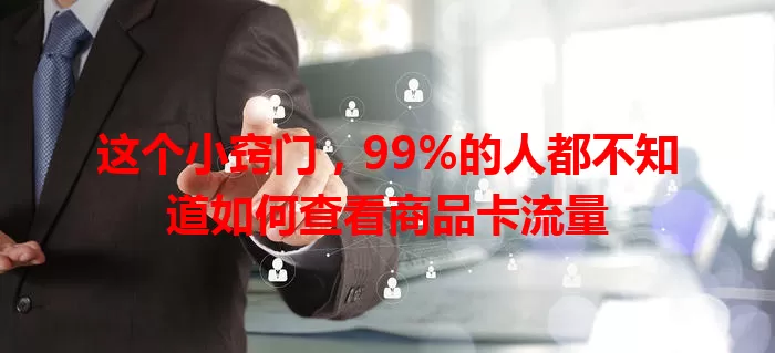这个小窍门，99%的人都不知道如何查看商品卡流量