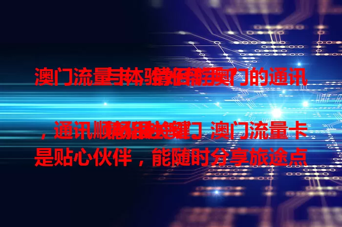 澳门流量卡，情侣游澳门的通讯与体验好帮手？

情侣赴澳门，通讯顺畅很关键。澳门流量卡是贴心伙伴，能随时分享旅途点滴，畅享线上体验，让爱情之旅添便利欢乐，沉浸浪漫留美好回忆。