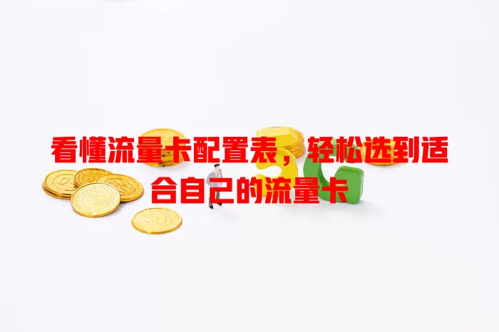 看懂流量卡配置表，轻松选到适合自己的流量卡