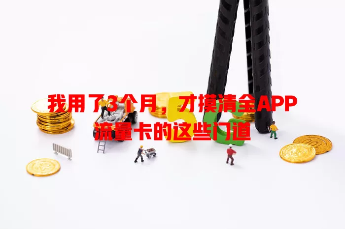 我用了3个月，才摸清全APP流量卡的这些门道