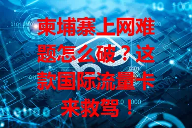 柬埔寨上网难题怎么破？这款国际流量卡来救驾！
