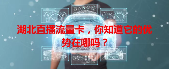 湖北直播流量卡，你知道它的优势在哪吗？