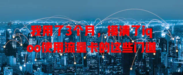 我用了3个月，摸清了iqoo使用流量卡的这些门道