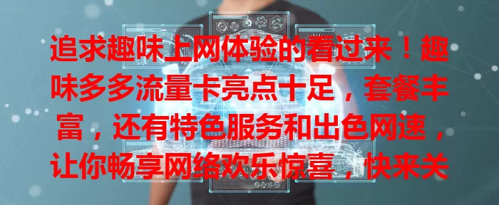 追求趣味上网体验的看过来！趣味多多流量卡亮点十足，套餐丰富，还有特色服务和出色网速，让你畅享网络欢乐惊喜，快来关注！