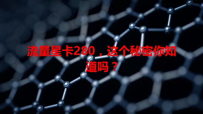 流量星卡280，这个秘密你知道吗？