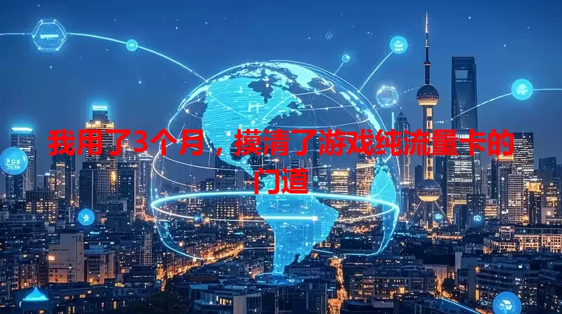 我用了3个月，摸清了游戏纯流量卡的门道