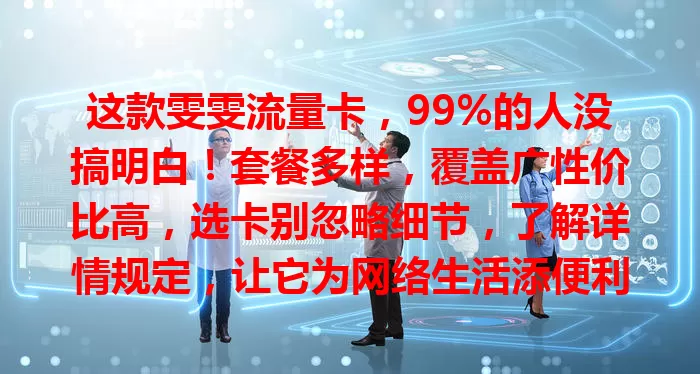 这款雯雯流量卡，99%的人没搞明白！套餐多样，覆盖广性价比高，选卡别忽略细节，了解详情规定，让它为网络生活添便利，别被未知阻碍优质体验