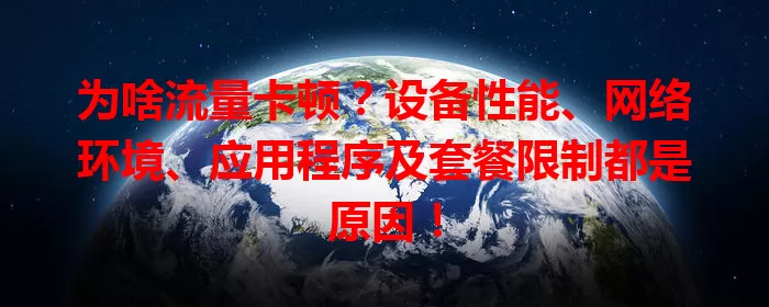 为啥流量卡顿？设备性能、网络环境、应用程序及套餐限制都是原因！