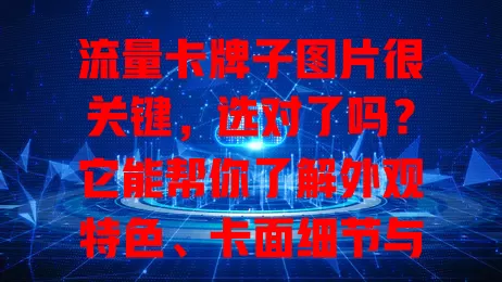 流量卡牌子图片很关键，选对了吗？它能帮你了解外观特色、卡面细节与品牌定位，助你开启选卡之旅，但选卡还需结合自身需求哦